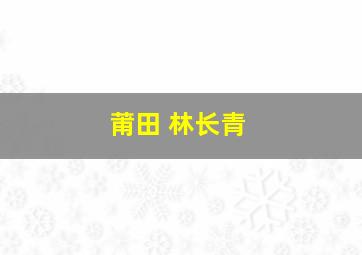 莆田 林长青